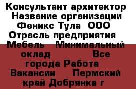 Консультант-архитектор › Название организации ­ Феникс Тула, ООО › Отрасль предприятия ­ Мебель › Минимальный оклад ­ 20 000 - Все города Работа » Вакансии   . Пермский край,Добрянка г.